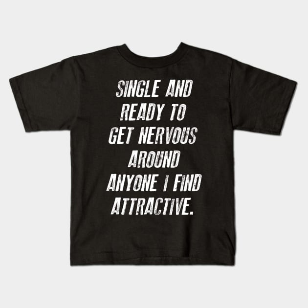 FUNNY - SINGLE AND READY TO GET NERVOUS AROUND ANYONE I FIND ATTRACTIVE Gift Sarcastic Shirt , Womens Shirt , Funny Humorous T-Shirt | Sarcastic Gifts Kids T-Shirt by HayesHanna3bE2e